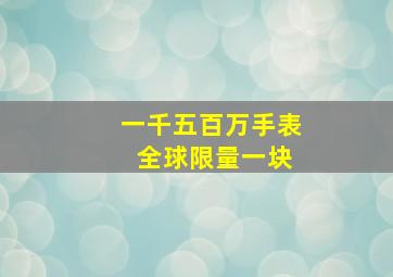 一千五百万手表 全球限量一块